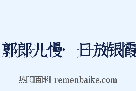 郭郎儿慢·日放银霞是什么意思的图片